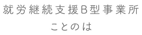 就労継続支援B型事業所ことのは